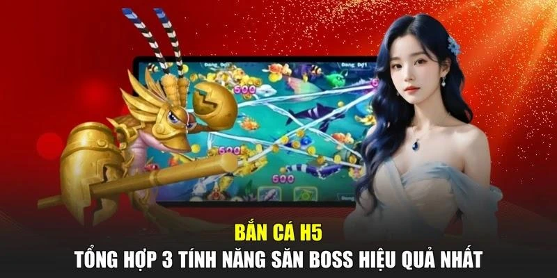 Bắn Cá H5 - Tổng Hợp 3 Tính Năng Săn Boss Hiệu Quả Nhất