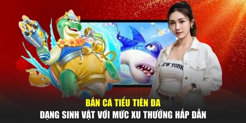 Bắn Cá Tiểu Tiên đa dạng sinh vật với mức xu thưởng hấp dẫn