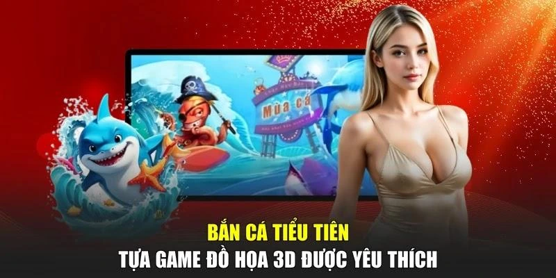 Bắn Cá Tiểu Tiên - Tựa Game Đồ Họa 3D Được Yêu Thích