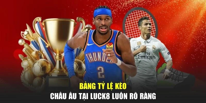 Bảng tỷ lệ kèo châu Âu tại LUCK8 luôn rõ ràng