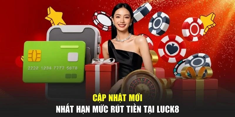 Cập nhật mới nhất hạn mức rút tiền tại LUCK8