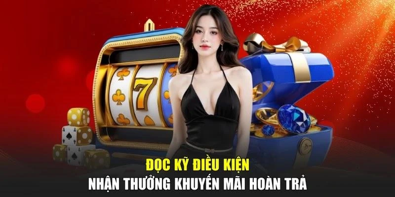 Đọc kỹ điều kiện nhận thưởng khuyến mãi hoàn trả