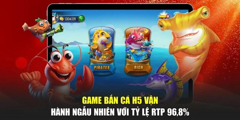 Game bắn cá H5 vận hành ngẫu nhiên với tỷ lệ RTP 96,8%