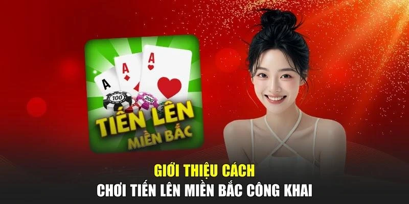 Giới thiệu cách chơi Tiến Lên Miền Bắc công khai