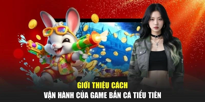 Giới thiệu cách vận hành của game Bắn Cá Tiểu Tiên