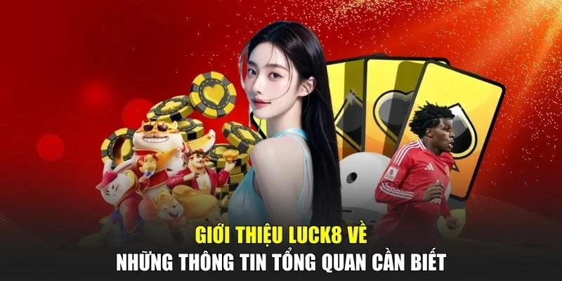 Giới thiệu LUCK8 về những thông tin tổng quan cần biết