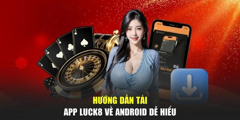 Hướng dẫn tải app LUCK8 về Android dễ hiểu