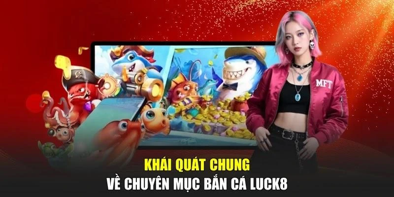 Khái quát chung về chuyên mục bắn cá LUCK8