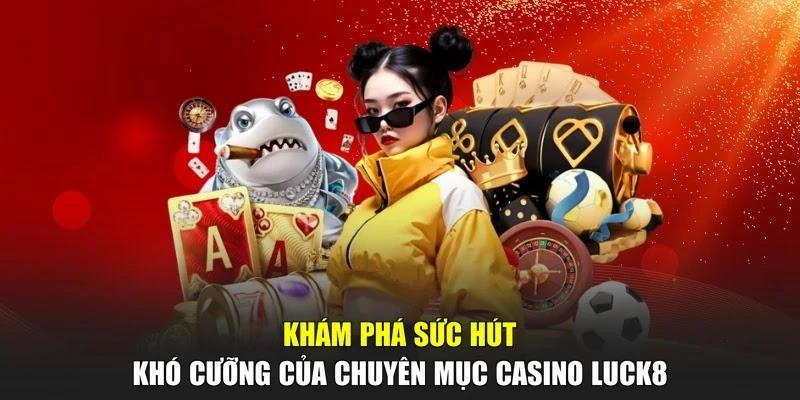 Khám phá sức hút khó cưỡng của chuyên mục casino LUCK8