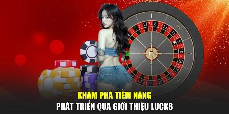 Khám phá tiềm năng phát triển qua giới thiệu LUCK8