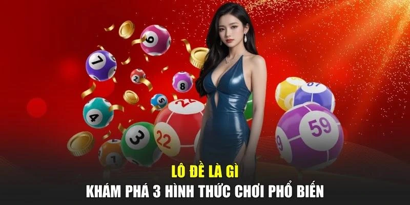Lô Đề Là Gì - Khám Phá 3 Hình Thức Chơi Phổ Biến