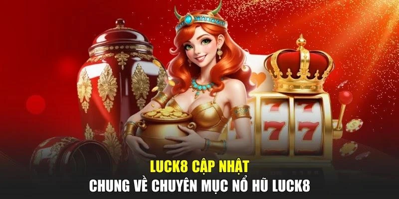 LUCK8 cập nhật chung về chuyên mục nổ hũ LUCK8