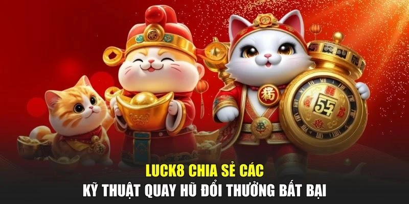 LUCK8 chia sẻ các kỹ thuật quay hũ đổi thưởng bất bại