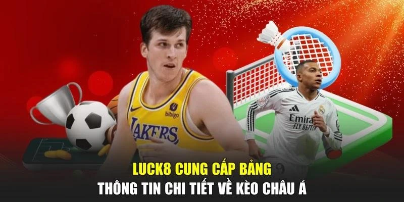 LUCK8 cung cấp bảng thông tin chi tiết về kèo châu Á
