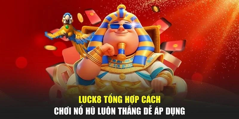 LUCK8 tổng hợp cách chơi nổ hũ luôn thắng dễ áp dụng
