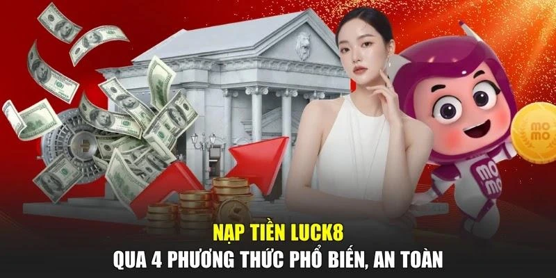 Nạp Tiền LUCK8 Qua 4 Phương Thức Phổ Biến, An Toàn