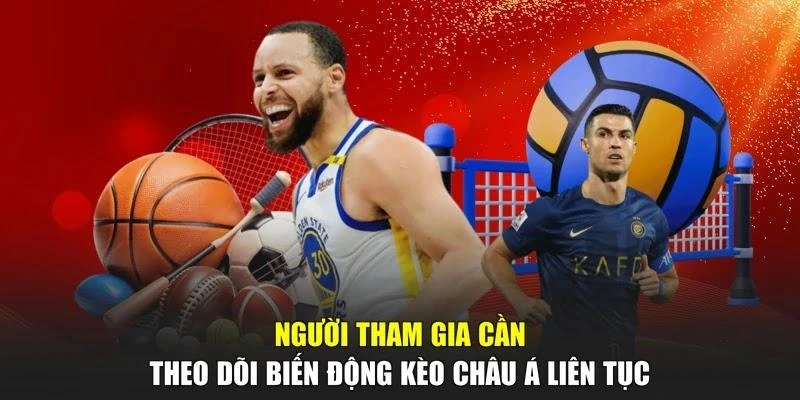 Người tham gia cần theo dõi biến động kèo châu Á liên tục
