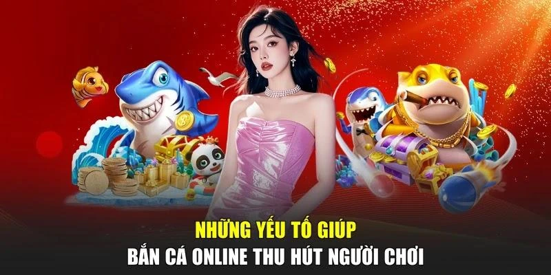 Những yếu tố giúp bắn cá online thu hút người chơi