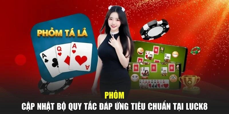 Phỏm - Cập Nhật Bộ Quy Tắc Đáp Ứng Tiêu Chuẩn Tại LUCK8