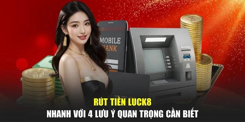 Rút Tiền LUCK8 Nhanh Với 4 Lưu Ý Quan Trọng Cần Biết