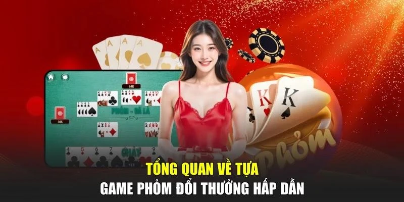 Tổng quan về tựa game Phỏm đổi thưởng hấp dẫn